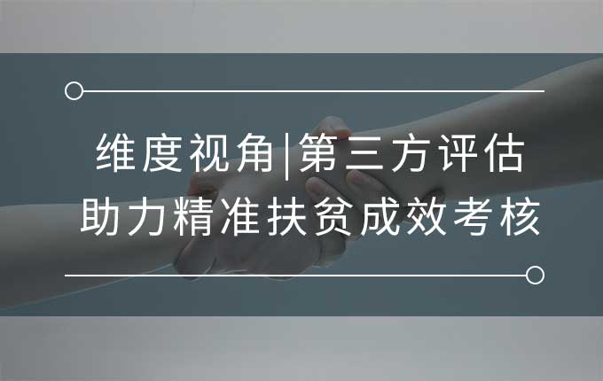 维度视角|第三方评估助力精准扶贫成效考核