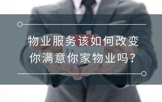 物业服务该如何改变，你满意你家物业吗？ ——后资质时代的物业服务企业信用建设思考